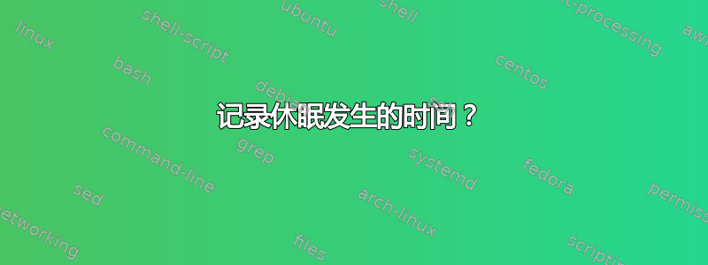 记录休眠发生的时间？