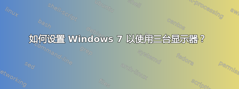 如何设置 Windows 7 以使用三台显示器？