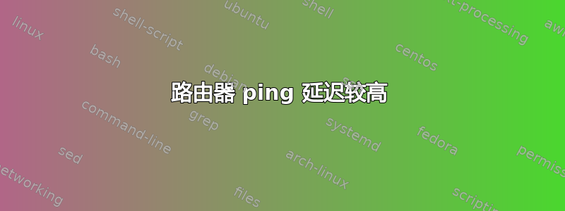 路由器 ping 延迟较高