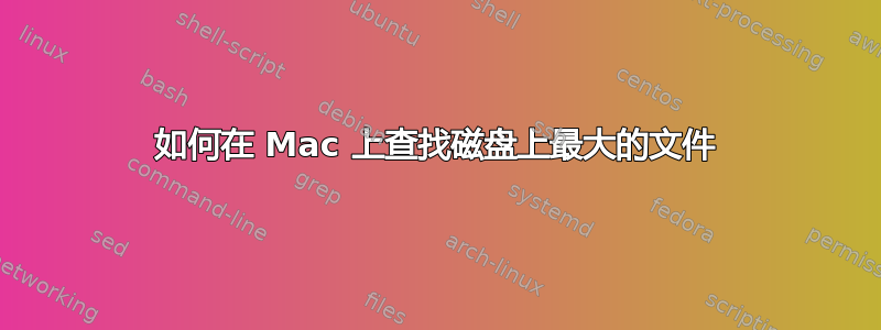 如何在 Mac 上查找磁盘上最大的文件