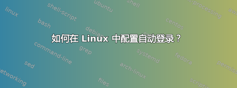 如何在 Linux 中配置自动登录？