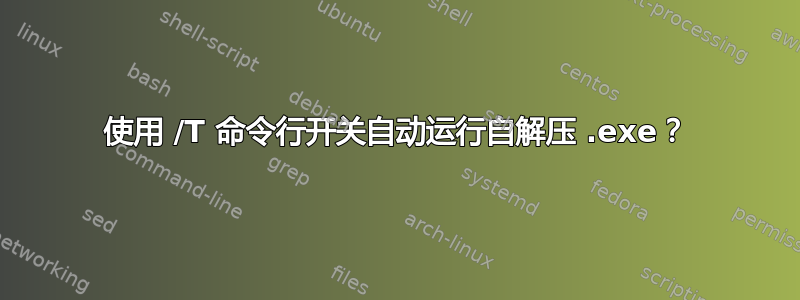 使用 /T 命令行开关自动运行自解压 .exe？