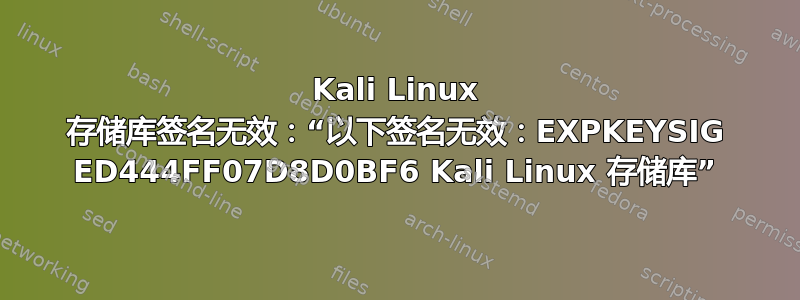 Kali Linux 存储库签名无效：“以下签名无效：EXPKEYSIG ED444FF07D8D0BF6 Kali Linux 存储库”