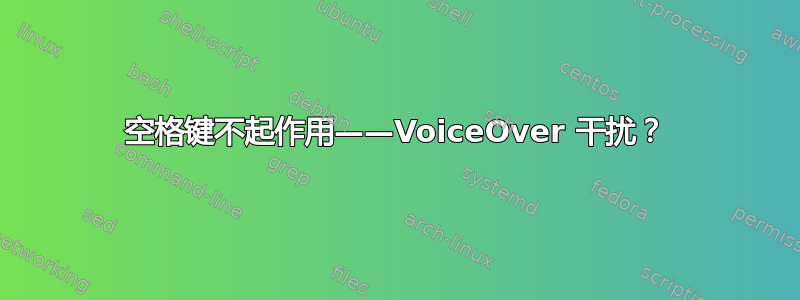 空格键不起作用——VoiceOver 干扰？