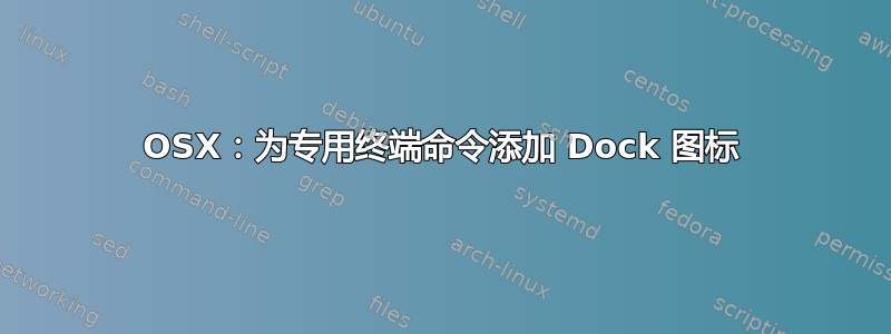 OSX：为专用终端命令添加 Dock 图标