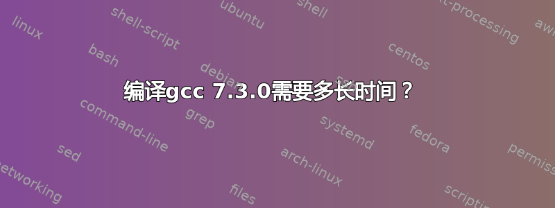 编译gcc 7.3.0需要多长时间？ 