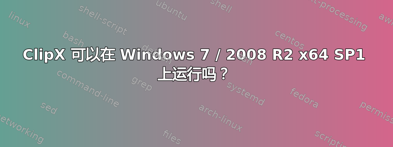 ClipX 可以在 Windows 7 / 2008 R2 x64 SP1 上运行吗？