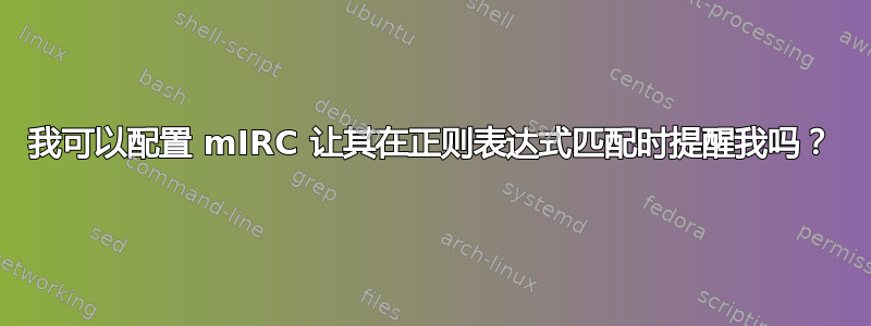 我可以配置 mIRC 让其在正则表达式匹配时提醒我吗？