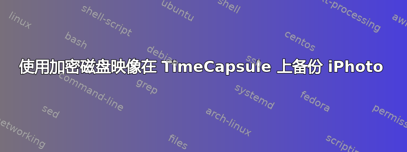 使用加密磁盘映像在 TimeCapsule 上备份 iPhoto