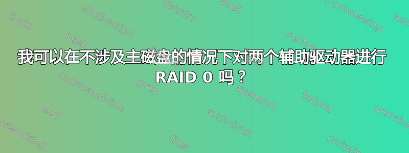 我可以在不涉及主磁盘的情况下对两个辅助驱动器进行 RAID 0 吗？