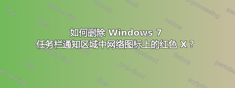 如何删除 Windows 7 任务栏通知区域中网络图标上的红色 X？