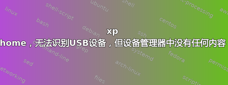 xp home，无法识别USB设备，但设备管理器中没有任何内容