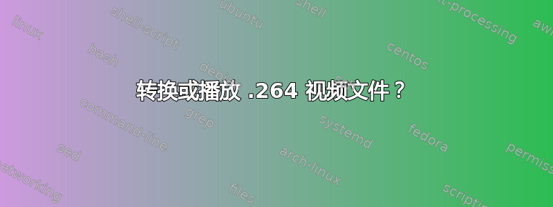 转换或播放 .264 视频文件？