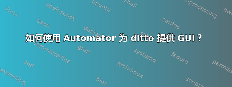 如何使用 Automator 为 ditto 提供 GUI？