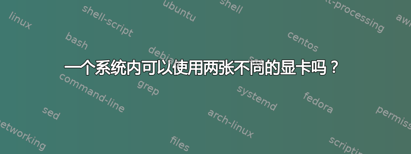 一个系统内可以使用两张不同的显卡吗？