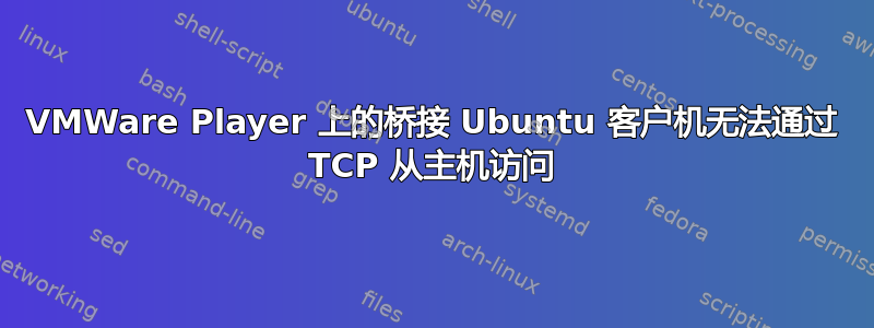 VMWare Player 上的桥接 Ubuntu 客户机无法通过 TCP 从主机访问