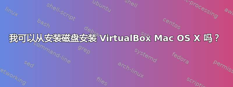 我可以从安装磁盘安装 VirtualBox Mac OS X 吗？