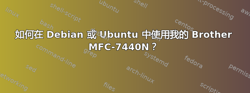 如何在 Debian 或 Ubuntu 中使用我的 Brother MFC-7440N？