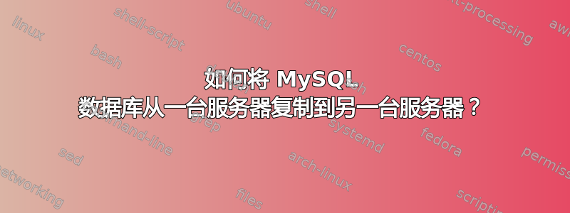 如何将 MySQL 数据库从一台服务器复制到另一台服务器？