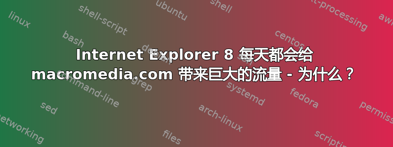 Internet Explorer 8 每天都会给 macromedia.com 带来巨大的流量 - 为什么？