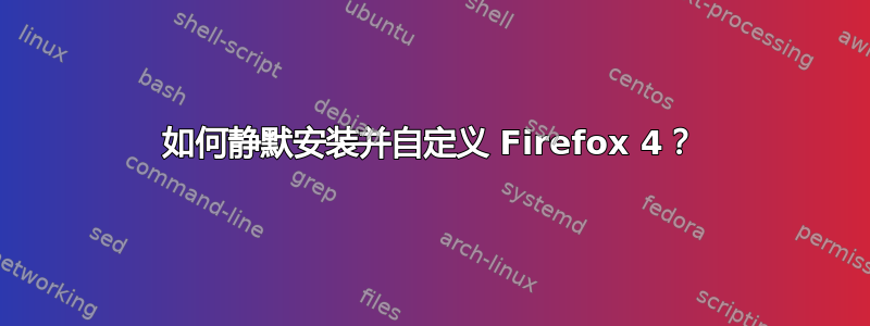 如何静默安装并自定义 Firefox 4？