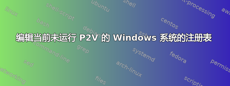 编辑当前未运行 P2V 的 Windows 系统的注册表