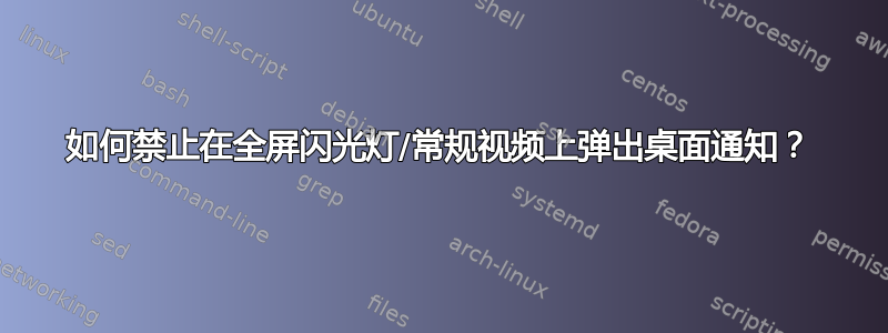 如何禁止在全屏闪光灯/常规视频上弹出桌面通知？