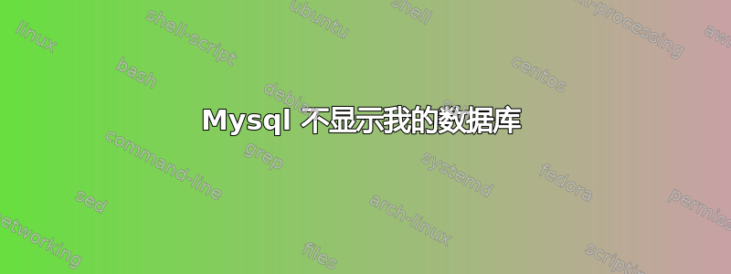 Mysql 不显示我的数据库