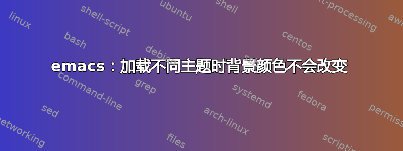 emacs：加载不同主题时背景颜色不会改变