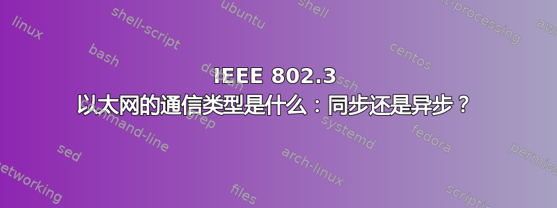 IEEE 802.3 以太网的通信类型是什么：同步还是异步？