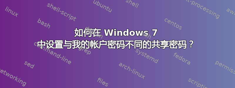 如何在 Windows 7 中设置与我的帐户密码不同的共享密码？