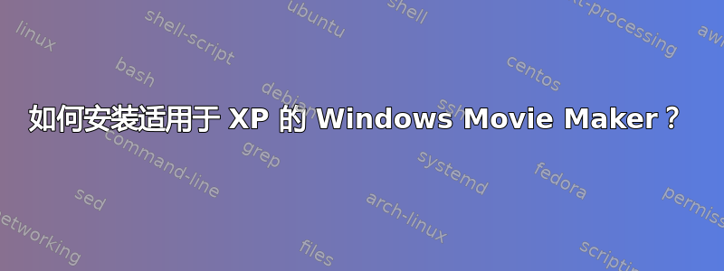 如何安装适用于 XP 的 Windows Movie Maker？