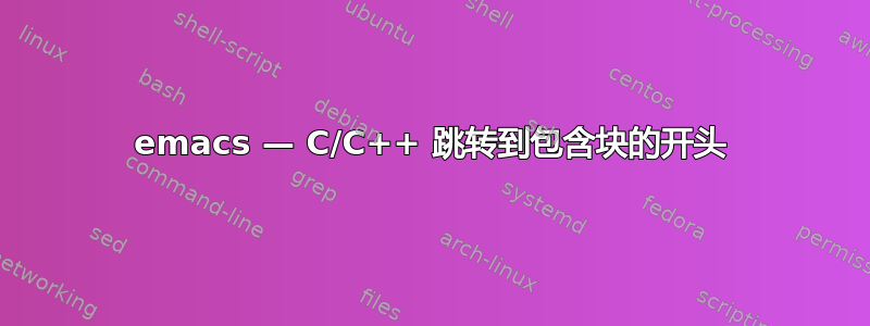 emacs — C/C++ 跳转到包含块的开头