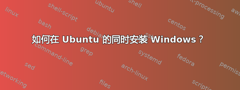 如何在 Ubuntu 的同时安装 Windows？