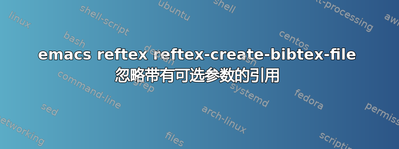 emacs reftex reftex-create-bibtex-file 忽略带有可选参数的引用