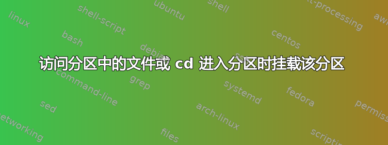 访问分区中的文件或 cd 进入分区时挂载该分区