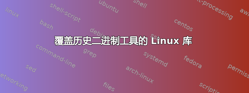 覆盖历史二进制工具的 Linux 库