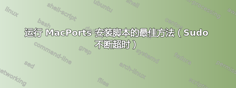 运行 MacPorts 安装脚本的最佳方法（Sudo 不断超时）