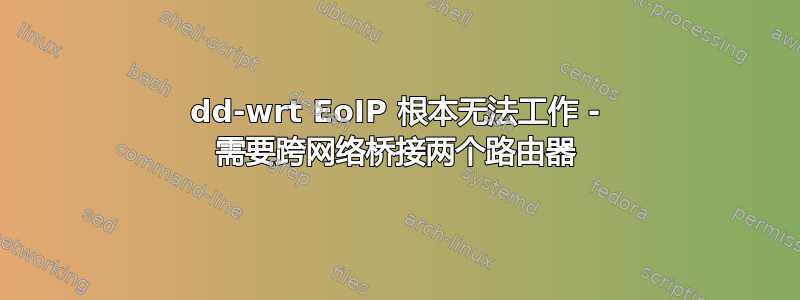 dd-wrt ​​EoIP 根本无法工作 - 需要跨网络桥接两个路由器