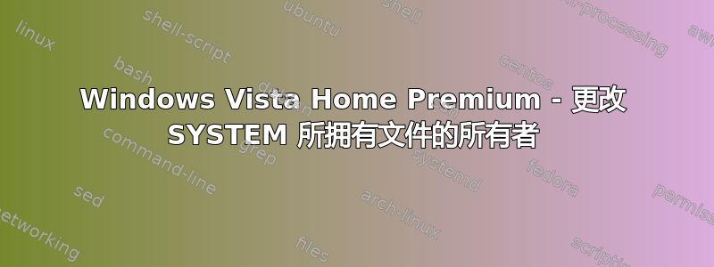 Windows Vista Home Premium - 更改 SYSTEM 所拥有文件的所有者