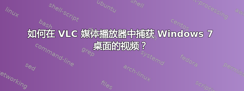 如何在 VLC 媒体播放器中捕获 Windows 7 桌面的视频？