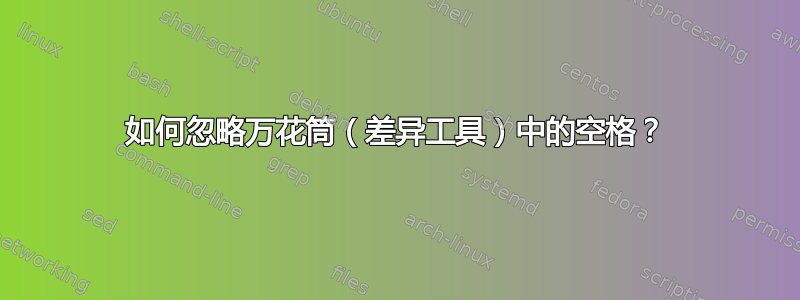 如何忽略万花筒（差异工具）中的空格？