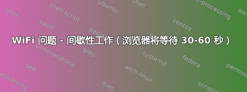 WiFi 问题 - 间歇性工作（浏览器将等待 30-60 秒）