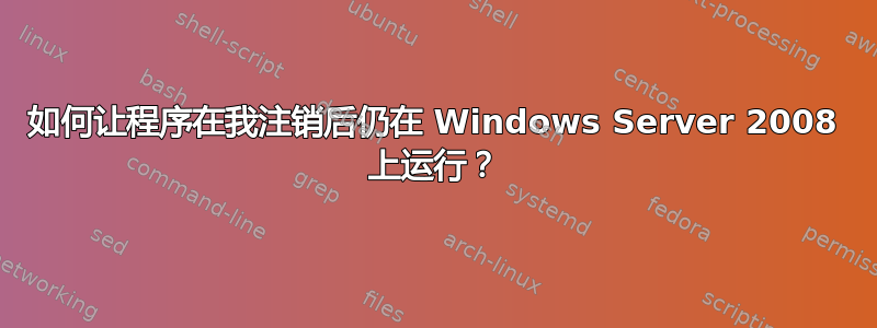 如何让程序在我注销后仍在 Windows Server 2008 上运行？