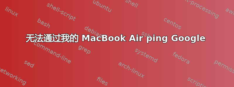 无法通过我的 MacBook Air ping Google