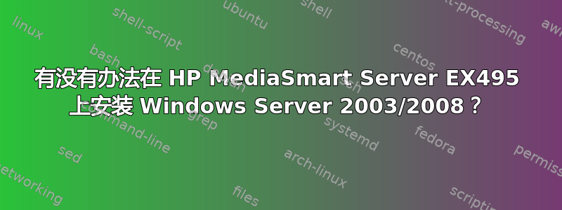 有没有办法在 HP MediaSmart Server EX495 上安装 Windows Server 2003/2008？