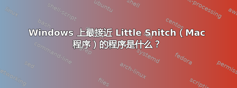 Windows 上最接近 Little Snitch（Mac 程序）的程序是什么？