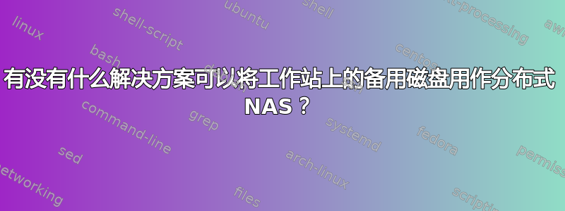 有没有什么解决方案可以将工作站上的备用磁盘用作分布式 NAS？