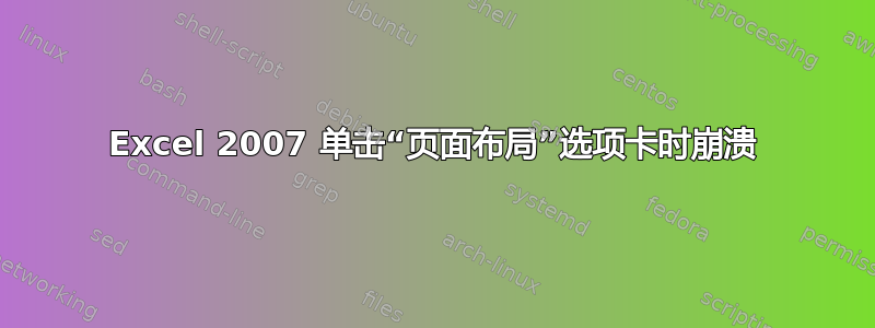 Excel 2007 单击“页面布局”选项卡时崩溃