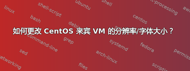 如何更改 CentOS 来宾 VM 的分辨率/字体大小？